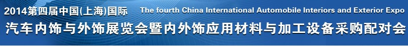 2014第四屆中國(上海)國際汽車內飾與外飾展覽會暨內外飾應用材料與加工設備采購配對會