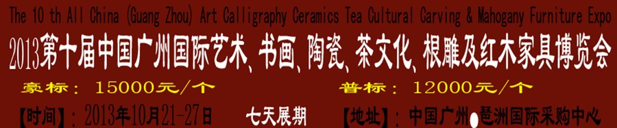 2013第十屆藝術、書畫、陶瓷、茶文化、根雕及紅木家具博覽會
