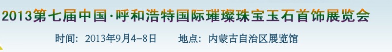 2013第七屆(呼和浩特)國際璀璨珠寶玉石首飾精品展